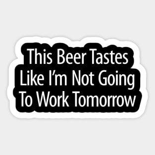 This Beer Tastes Like Im Not Going To Work Tomorrow Sticker